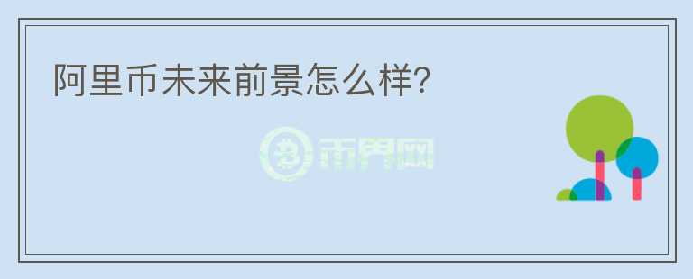 阿里幣未來前景怎么樣？