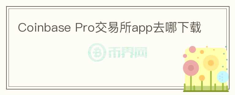 Coinbase Pro交易所app去哪下載