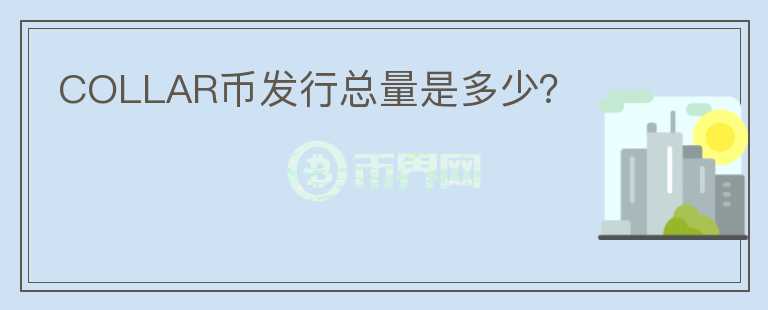 COLLAR幣發(fā)行總量是多少？