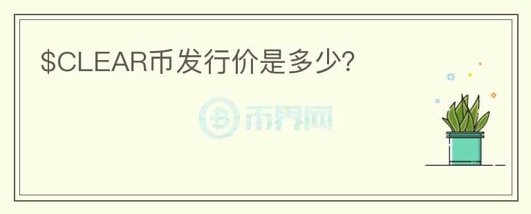 $CLEAR幣發(fā)行價(jià)是多少？