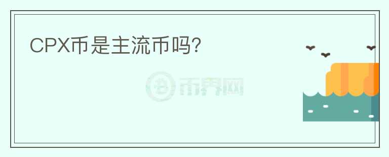 CPX幣是主流幣嗎？