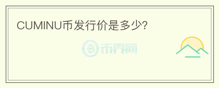 CUMINU幣發(fā)行價(jià)是多少？