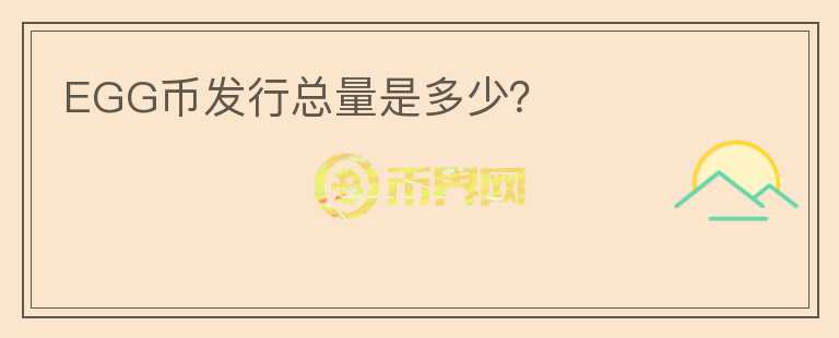EGG幣發(fā)行總量是多少？