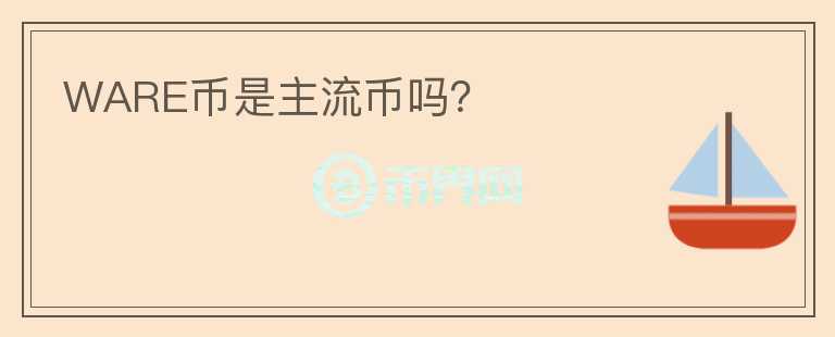 WARE幣是主流幣嗎？
