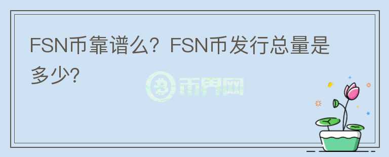 FSN幣靠譜么？FSN幣發(fā)行總量是多少？