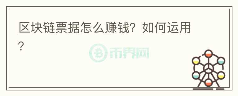 區(qū)塊鏈票據(jù)怎么賺錢？如何運(yùn)用？