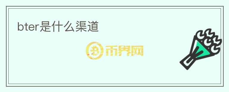 bter是什么渠道