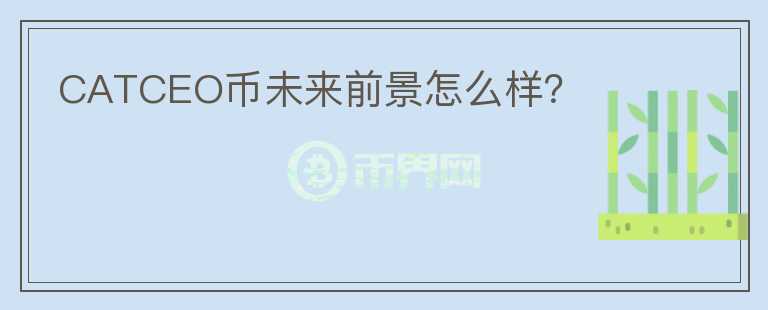 CATCEO幣未來前景怎么樣？