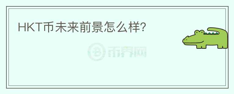 HKT幣未來(lái)前景怎么樣？