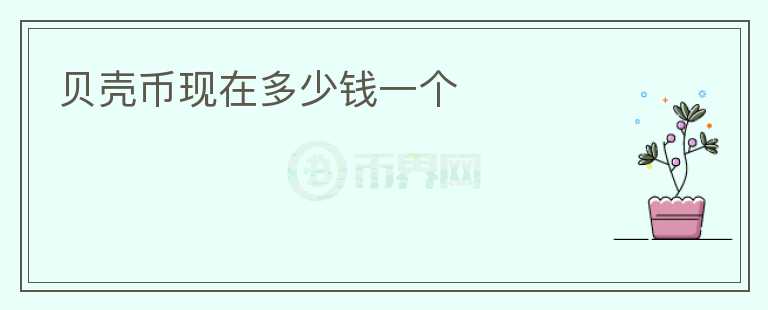 貝殼幣現(xiàn)在多少錢一個(gè)