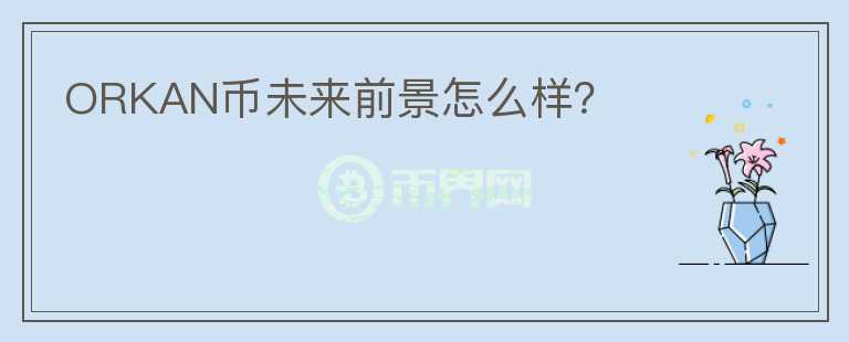 ORKAN幣未來前景怎么樣？