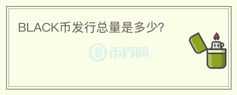 BLACK幣發(fā)行總量是多少？