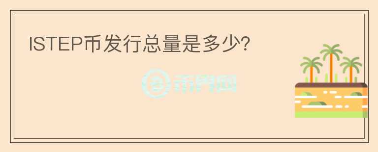 ISTEP幣發(fā)行總量是多少？
