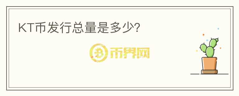 KT幣發(fā)行總量是多少？