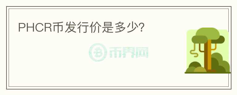 PHCR幣發(fā)行價(jià)是多少？