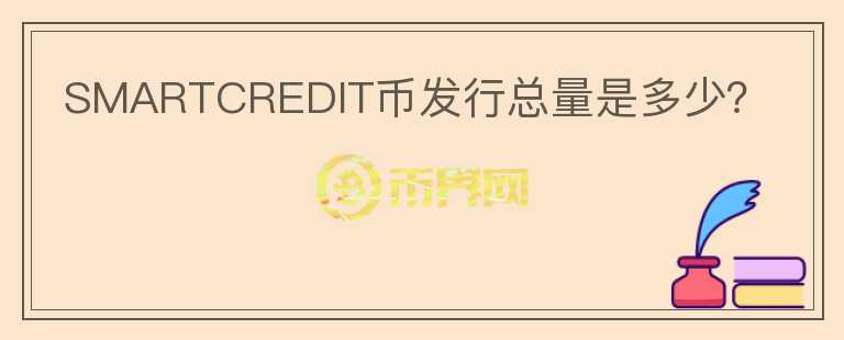 SMARTCREDIT幣發(fā)行總量是多少？