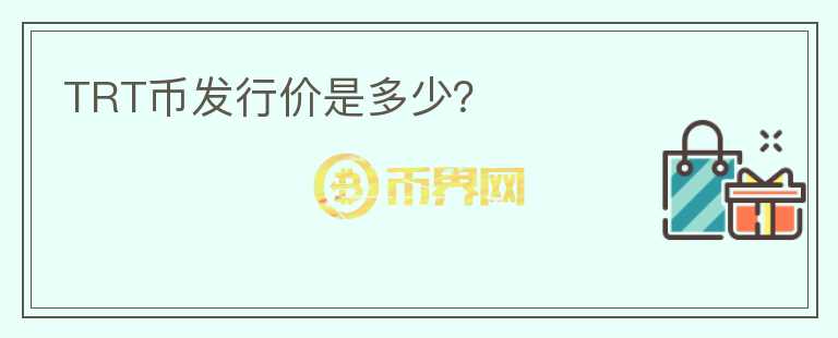 TRT幣發(fā)行價(jià)是多少？