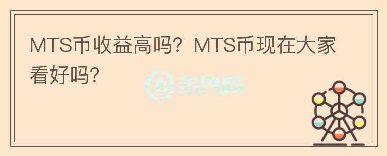 MTS幣收益高嗎？MTS幣現(xiàn)在大家看好嗎？