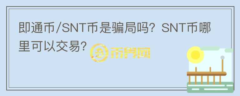 即通幣/SNT幣是騙局嗎？SNT幣哪里可以交易？