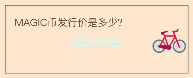 MAGIC幣發(fā)行價是多少？
