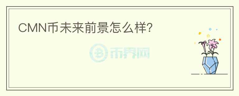 CMN幣未來前景怎么樣？