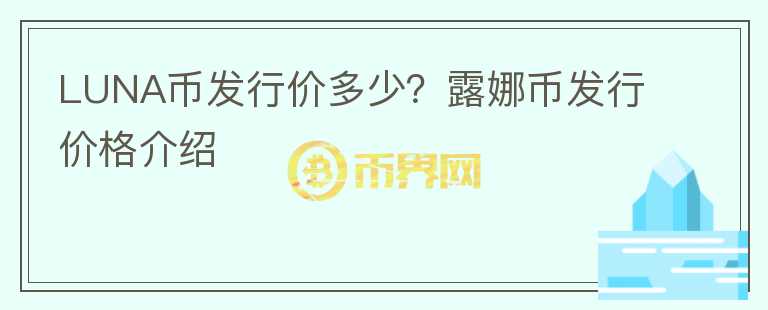 LUNA幣發(fā)行價多少？露娜幣發(fā)行價格介紹