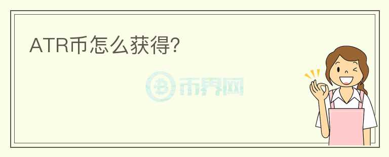 ATR幣怎么獲得？