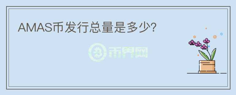 AMAS幣發(fā)行總量是多少？
