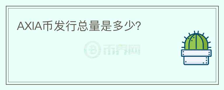 AXIA幣發(fā)行總量是多少？