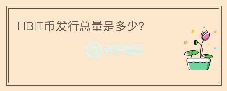 HBIT幣發(fā)行總量是多少？