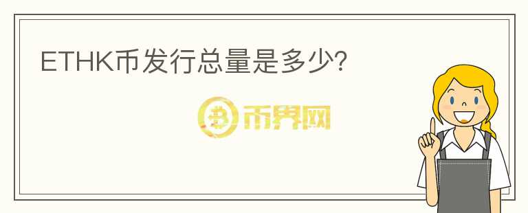 ETHK幣發(fā)行總量是多少？