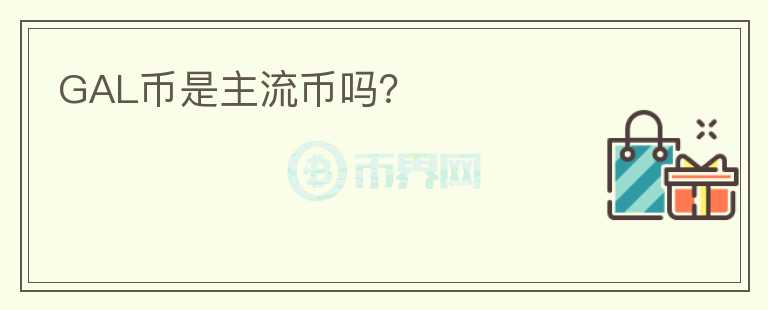 GAL幣是主流幣嗎？