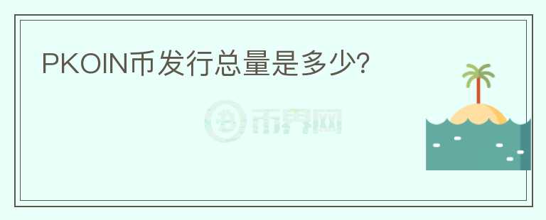 PKOIN幣發(fā)行總量是多少？
