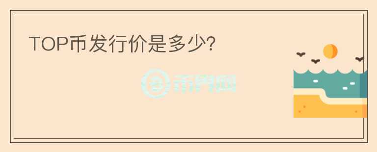 TOP幣發(fā)行價(jià)是多少？