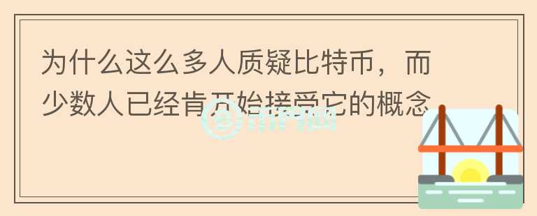 為什么這么多人質(zhì)疑比特幣，而少數(shù)人已經(jīng)肯開始接受它的概念？