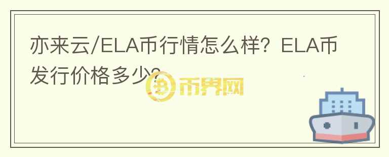 亦來(lái)云/ELA幣行情怎么樣？ELA幣發(fā)行價(jià)格多少？