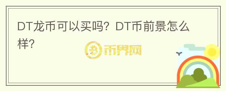 DT龍幣可以買嗎？DT幣前景怎么樣？