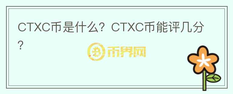 CTXC幣是什么？CTXC幣能評幾分？