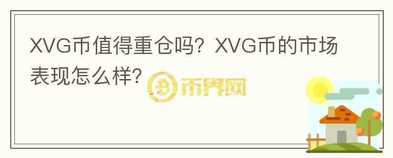 XVG幣值得重倉嗎？XVG幣的市場表現(xiàn)怎么樣？
