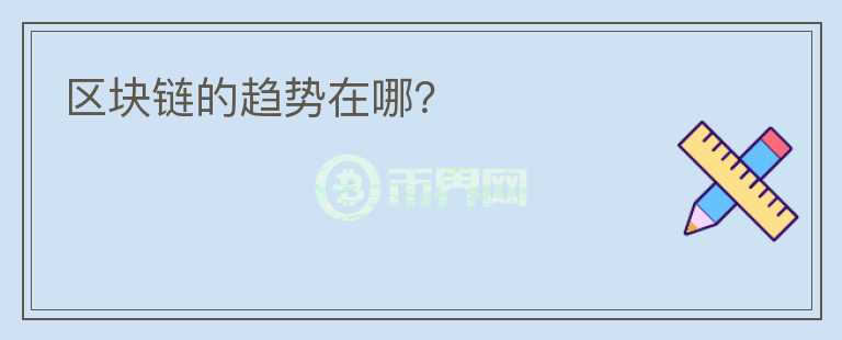 區(qū)塊鏈的趨勢在哪？