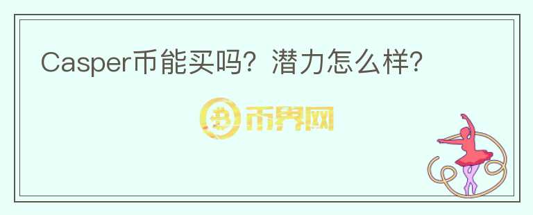 Casper幣能買嗎？潛力怎么樣？