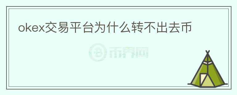 okex交易平臺(tái)為什么轉(zhuǎn)不出去幣