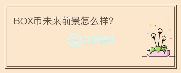BOX幣未來前景怎么樣？