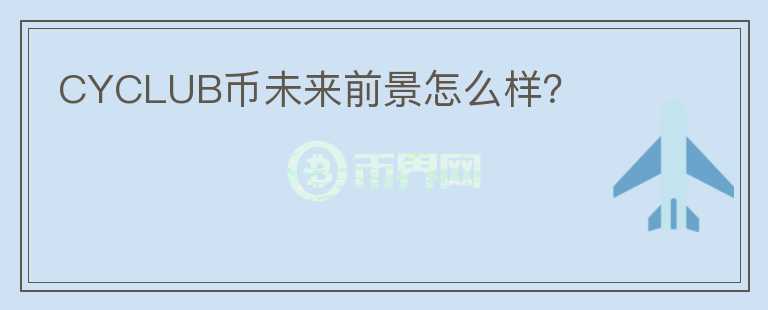 CYCLUB幣未來前景怎么樣？
