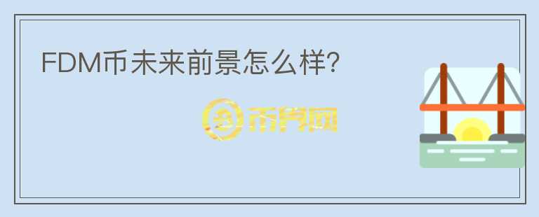 FDM幣未來前景怎么樣？