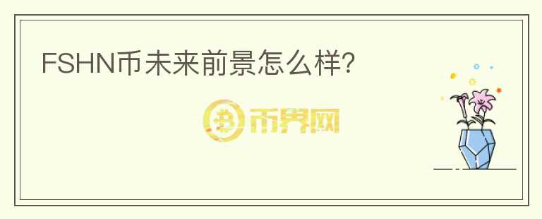 FSHN幣未來(lái)前景怎么樣？