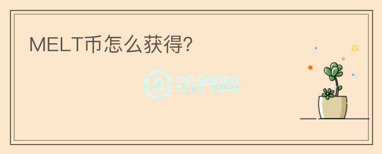 MELT幣怎么獲得？