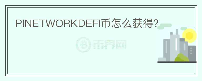 PINETWORKDEFI幣怎么獲得？