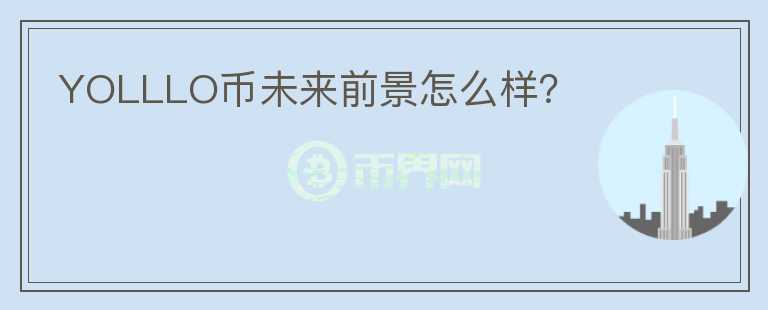 YOLLLO幣未來(lái)前景怎么樣？