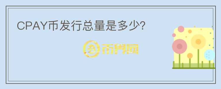 CPAY幣發(fā)行總量是多少？